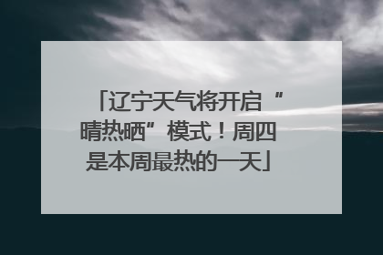 辽宁天气将开启“晴热晒”模式！周四是本周最热的一天