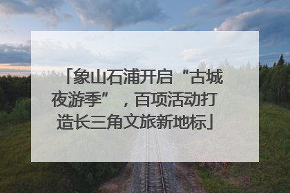 象山石浦开启“古城夜游季”，百项活动打造长三角文旅新地标