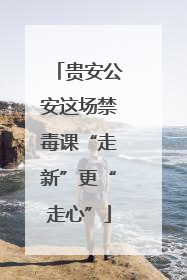 贵安公安这场禁毒课“走新”更“走心”