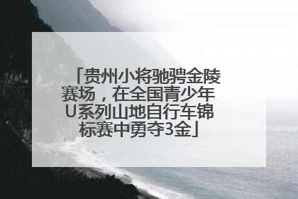 贵州小将驰骋金陵赛场，在全国青少年U系列山地自行车锦标赛中勇夺3金