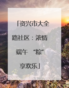 资兴市大全路社区：浓情端午 “粽”享欢乐