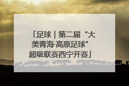 足球｜第二届“大美青海·高原足球”超级联赛西宁开赛