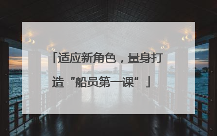 适应新角色，量身打造“船员第一课”