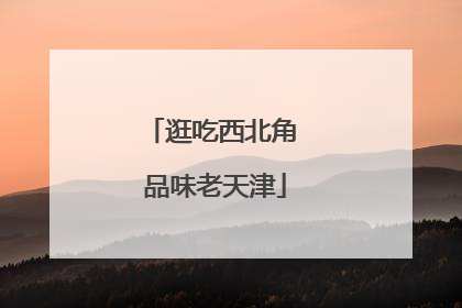 逛吃西北角 品味老天津
