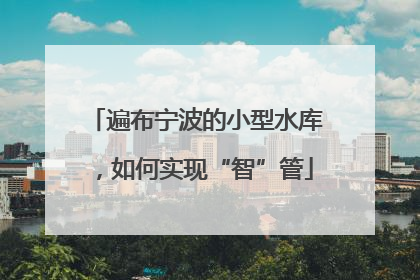 遍布宁波的小型水库，如何实现“智”管