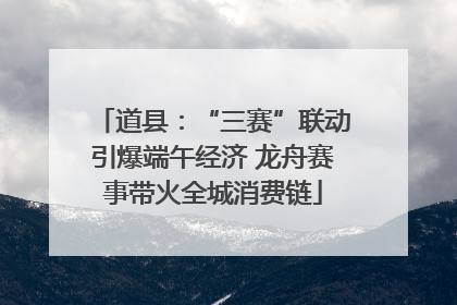 道县：“三赛”联动引爆端午经济 龙舟赛事带火全城消费链
