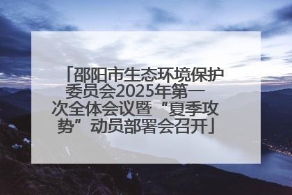 邵阳市生态环境保护委员会2025年第一次全体会议暨“夏季攻势”动员部署会召开