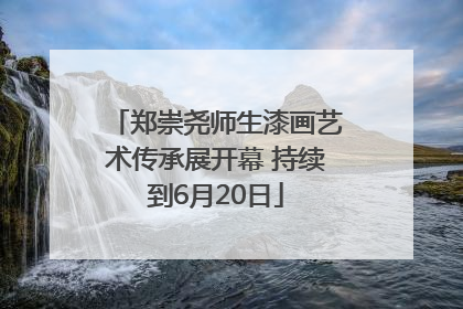 郑崇尧师生漆画艺术传承展开幕 持续到6月20日