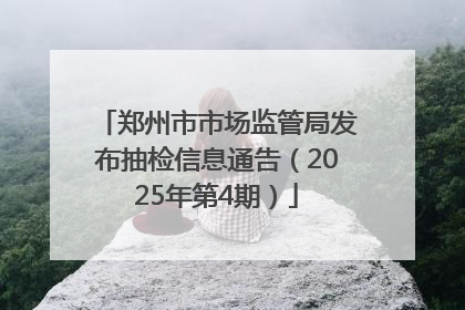 郑州市市场监管局发布抽检信息通告（2025年第4期）