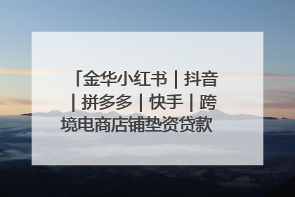 金华小红书｜抖音｜拼多多｜快手｜跨境电商店铺垫资贷款企业-漫商易