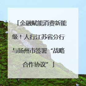 金融赋能消费新能级！人行江苏省分行与扬州市签署“战略合作协议”