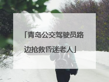 青岛公交驾驶员路边抢救昏迷老人