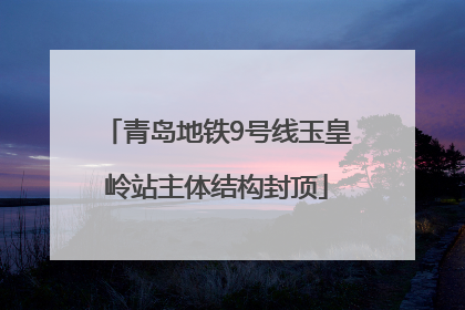 青岛地铁9号线玉皇岭站主体结构封顶