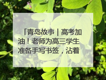 青岛故事｜高考加油！老师为高三学生准备手写书签，沾着墨香的特殊礼物有满满的祝福