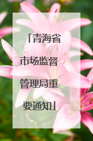 青海省市场监督管理局重要通知