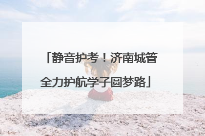 静音护考！济南城管全力护航学子圆梦路
