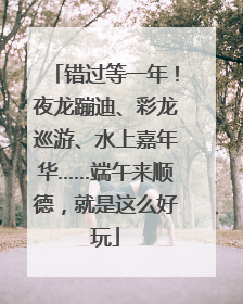 错过等一年！夜龙蹦迪、彩龙巡游、水上嘉年华……端午来顺德，就是这么好玩