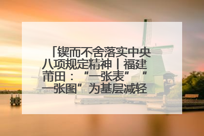 锲而不舍落实中央八项规定精神丨福建莆田：“一张表”“一张图”为基层减轻“数字负担”