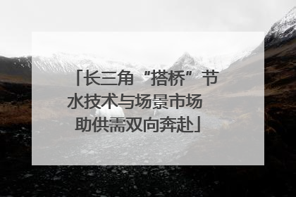 长三角“搭桥”节水技术与场景市场 助供需双向奔赴