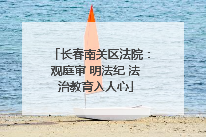 长春南关区法院：观庭审 明法纪 法治教育入人心