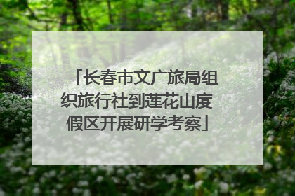 长春市文广旅局组织旅行社到莲花山度假区开展研学考察