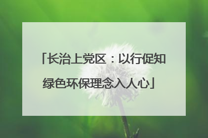 长治上党区：以行促知 绿色环保理念入人心
