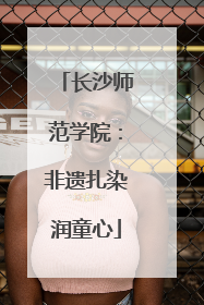 长沙师范学院：非遗扎染润童心