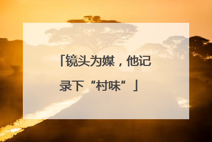 镜头为媒，他记录下“村味”