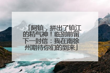阿镇，拼出了镇江的精气神！临别前留下一封信：我在南徐州期待你们的到来