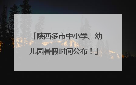 陕西多市中小学、幼儿园暑假时间公布！