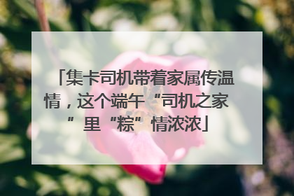 集卡司机带着家属传温情，这个端午“司机之家”里“粽”情浓浓