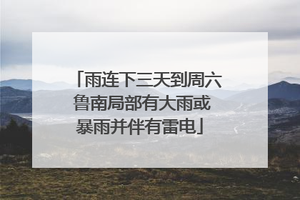 雨连下三天到周六 鲁南局部有大雨或暴雨并伴有雷电