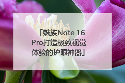 魅族Note 16 Pro打造极致视觉体验的护眼神器