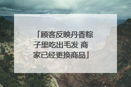 顾客反映丹香粽子里吃出毛发 商家已经更换商品