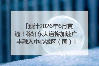 预计2026年6月贯通！稼轩东大道将加速广丰融入中心城区（图）