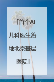 首个AI儿科医生落地北京基层医院