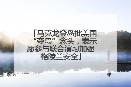 马克龙登岛批美国“夺岛”念头，表示愿参与联合演习加强格陵兰安全