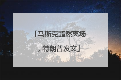 马斯克黯然离场，特朗普发文