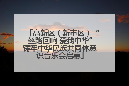 高新区（新市区）“丝路回响 爱我中华”铸牢中华民族共同体意识音乐会启幕