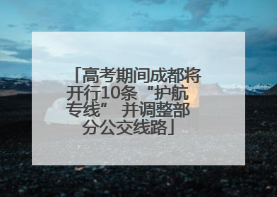高考期间成都将开行10条“护航专线” 并调整部分公交线路
