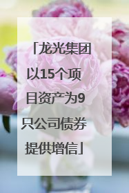 龙光集团以15个项目资产为9只公司债券提供增信