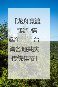龙舟竞渡 “粽”情端午——台湾各地共庆传统佳节