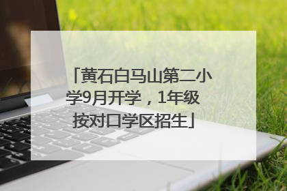 黄石白马山第二小学9月开学，1年级按对口学区招生