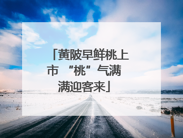 黄陂早鲜桃上市 “桃”气满满迎客来