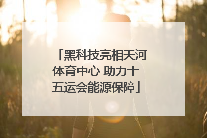 黑科技亮相天河体育中心 助力十五运会能源保障