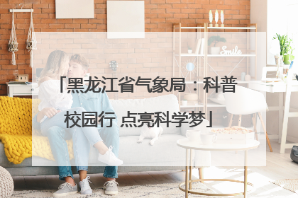 黑龙江省气象局：科普校园行 点亮科学梦