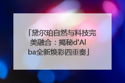 黛尔珀自然与科技完美融合：揭秘d'Alba全新焕彩四重奏