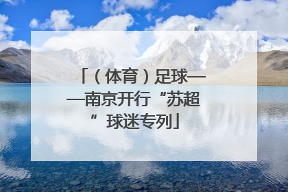 （体育）足球——南京开行“苏超”球迷专列