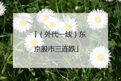 （外代一线）东京股市三连跌