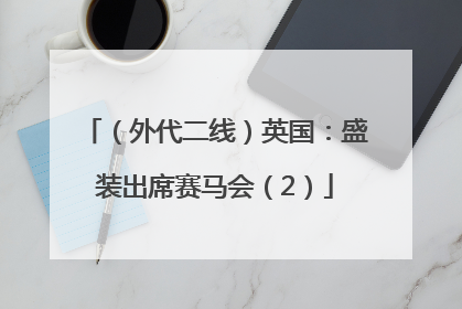 （外代二线）英国：盛装出席赛马会（2）